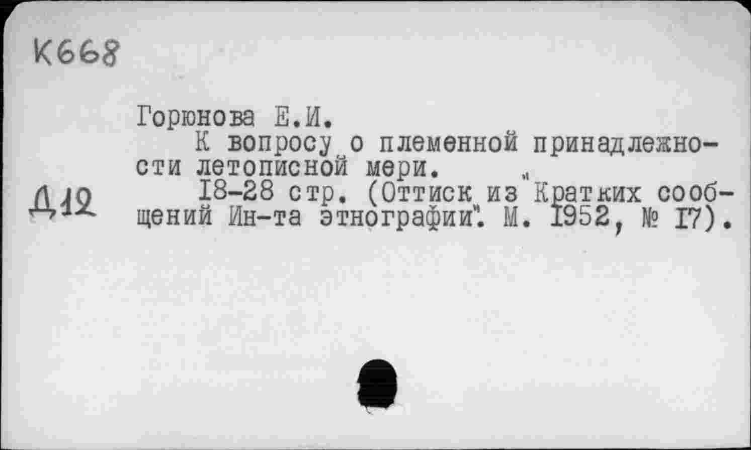 ﻿
дп
Горюнова Е.И.
К вопросу о племенной сти летописной мери.
18-28 стр. (Оттиск из щений Ин-та этнографии". М
принадлежно-
Кратких сооб-
1952, № 17).